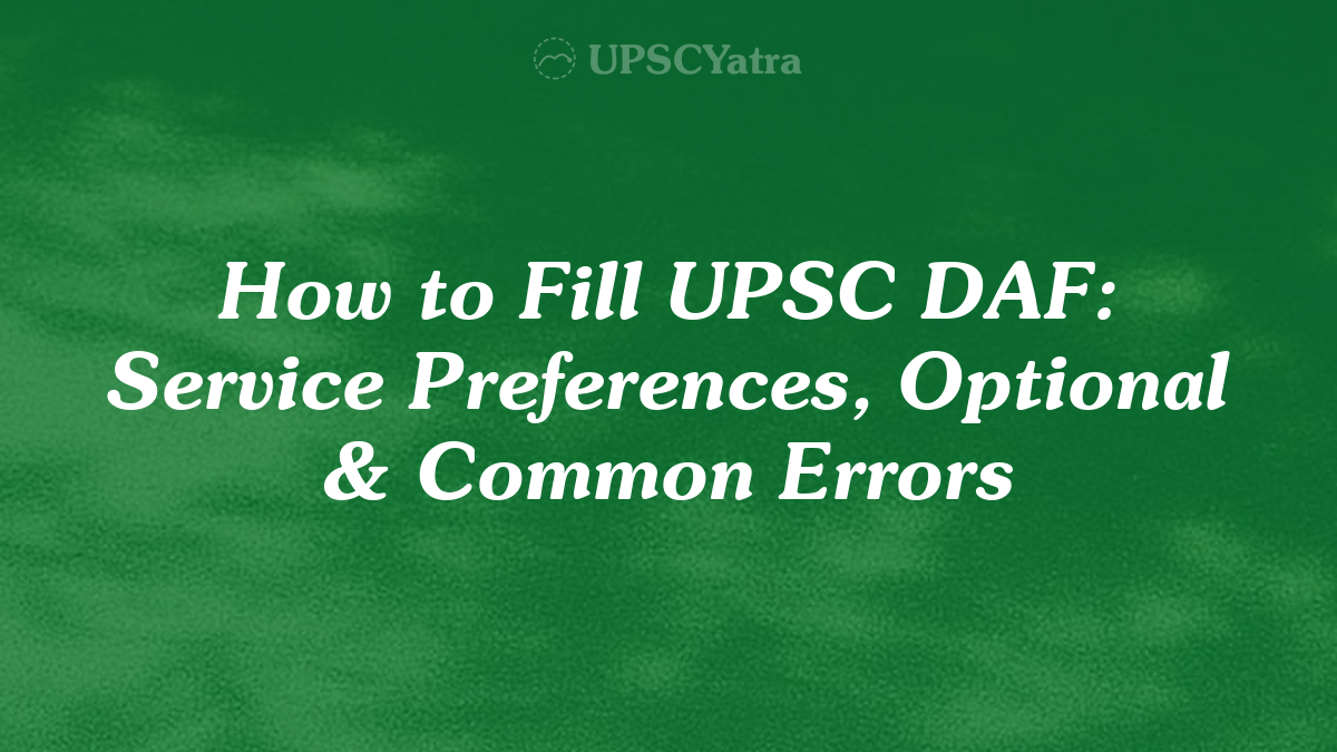 How to Fill UPSC DAF: Service Preferences, Optional & Common Errors