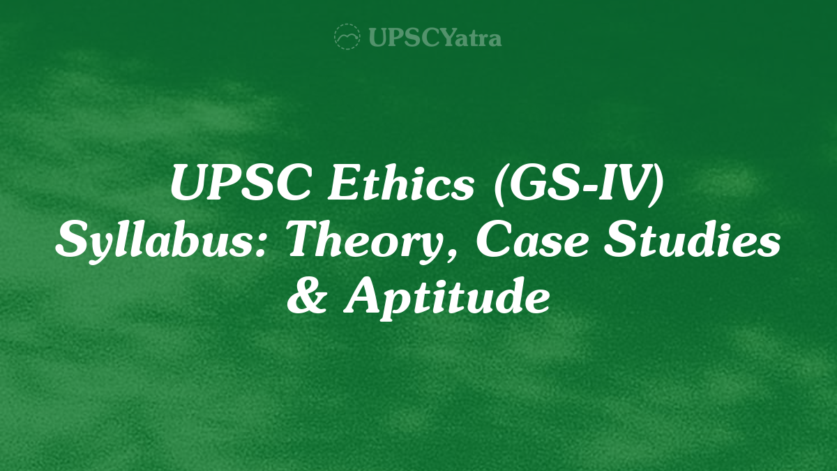 UPSC Ethics (GS-IV) Syllabus: Theory, Case Studies & Aptitude