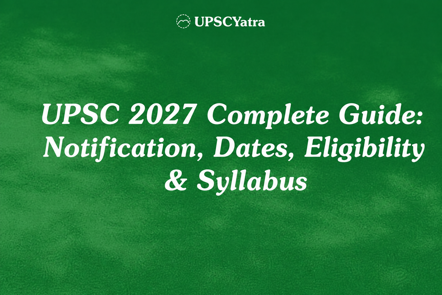 UPSC 2027 Exam Date, Notification & Eligibility — Complete Guide