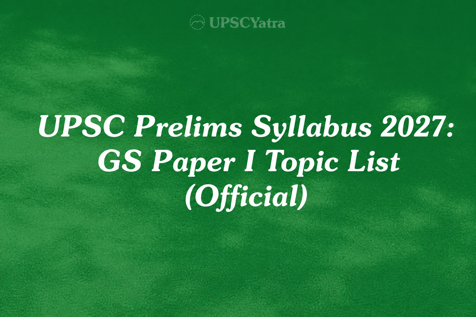 UPSC Prelims Syllabus 2027: GS Paper I Topic List (Official)