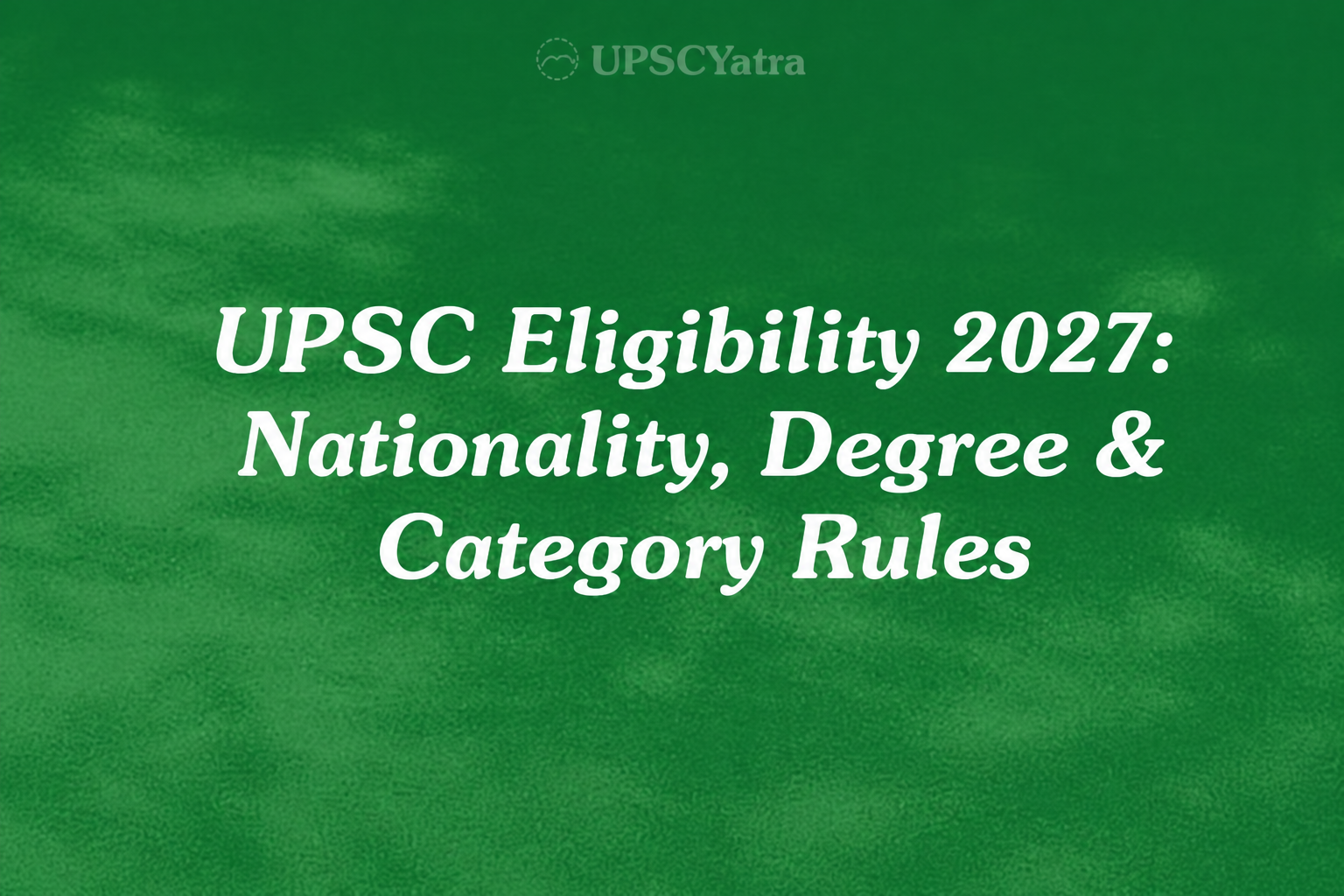 UPSC Eligibility 2027: Nationality, Degree & Category Rules