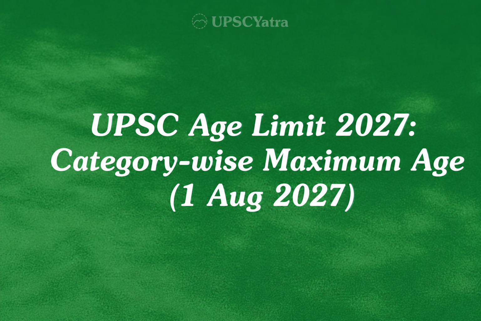Maximum Age for UPSC 2027: Category-wise Limit (as on 1 Aug 2027)