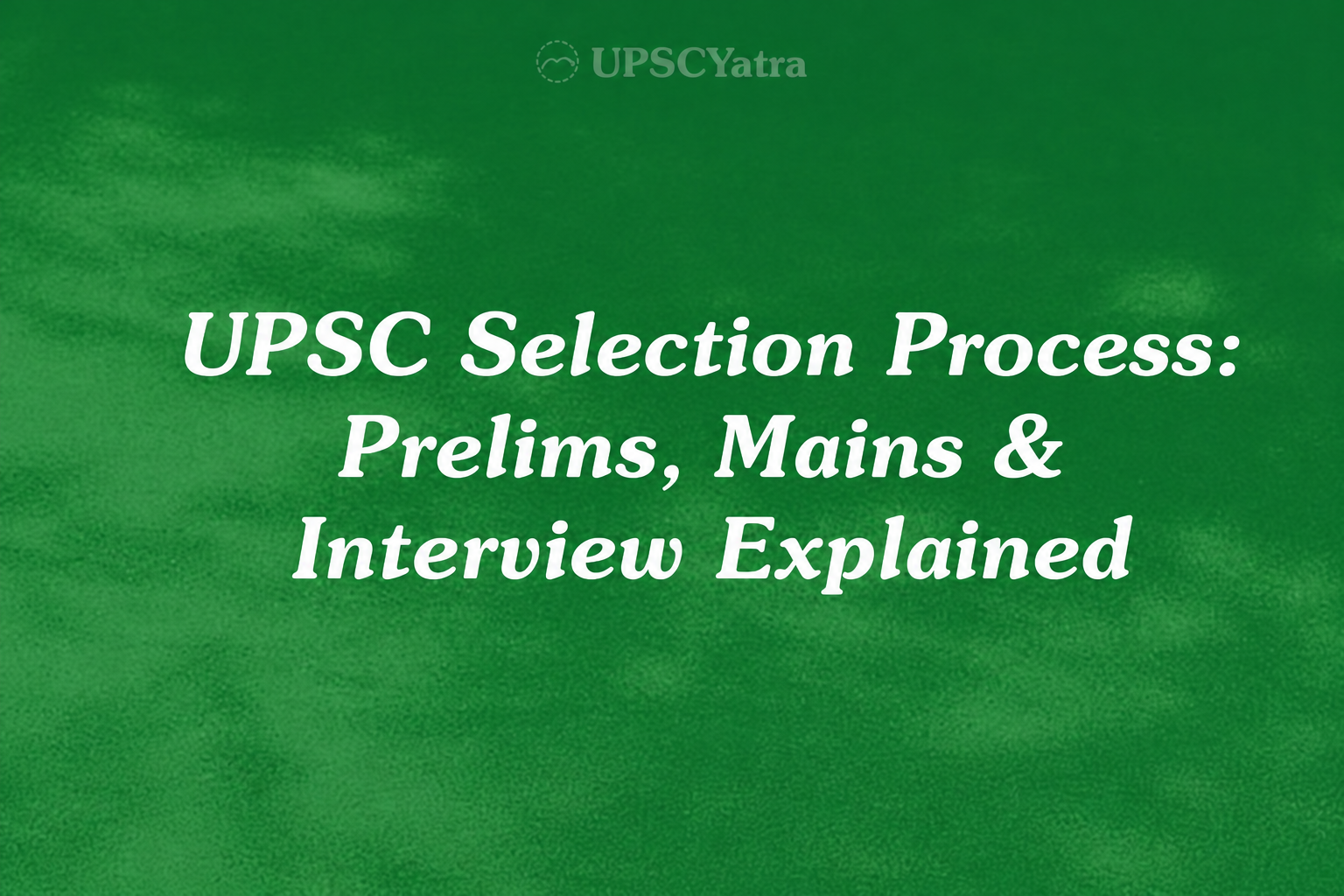 UPSC Selection Process: Prelims, Mains & Interview Explained