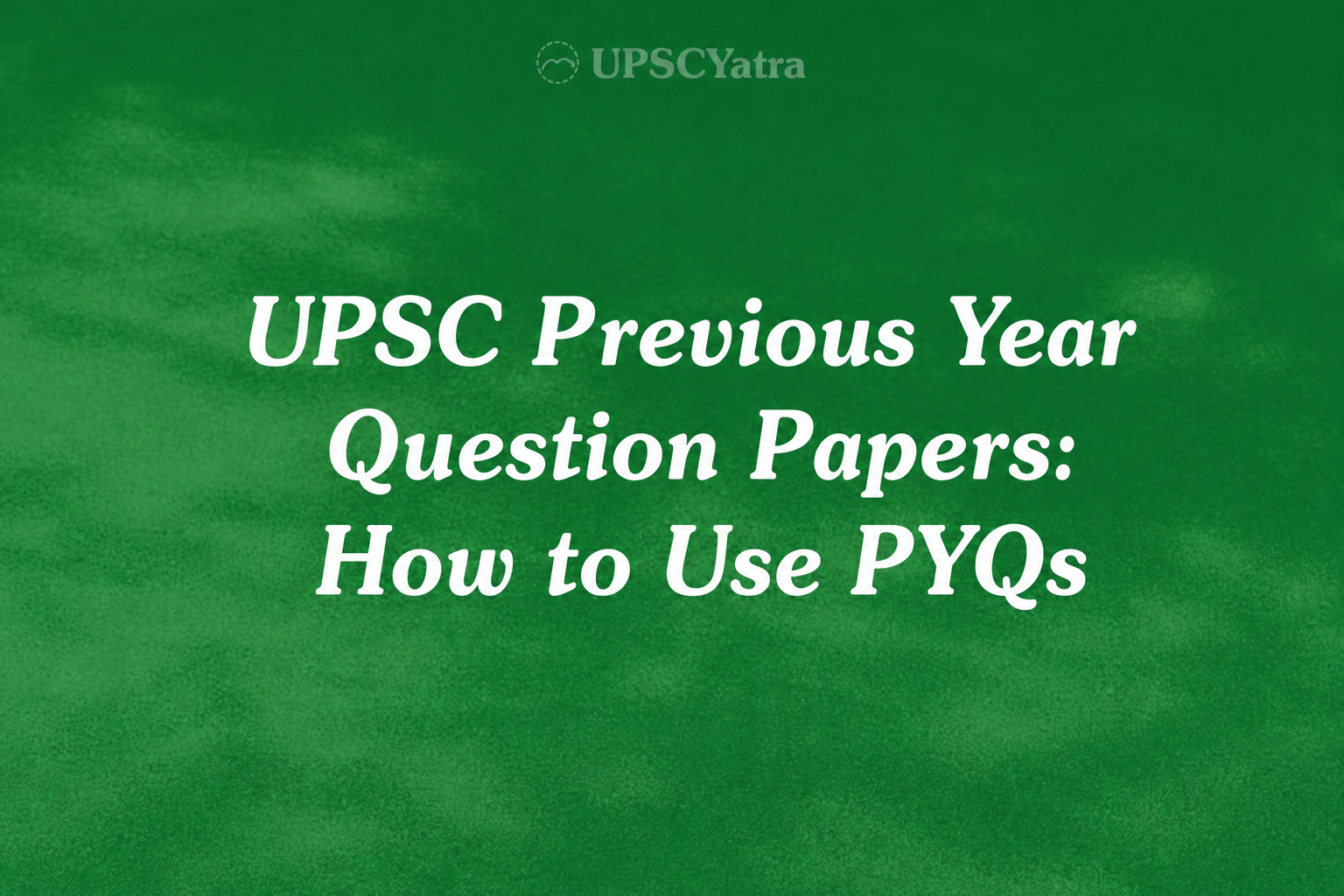 UPSC Previous Year Question Papers: How to Use PYQs for Prelims & Mains