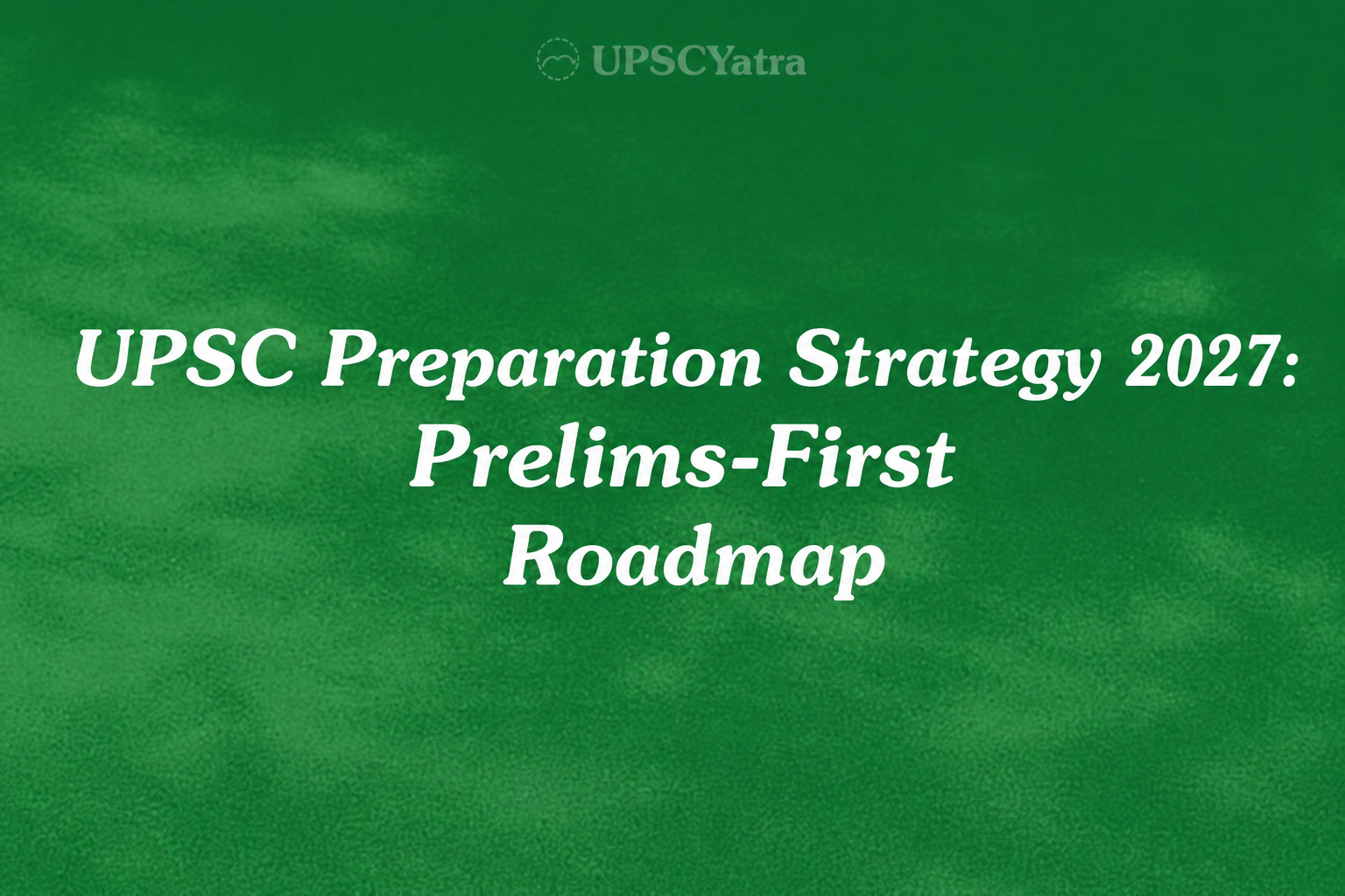 UPSC Preparation Strategy 2027: Prelims-First Roadmap