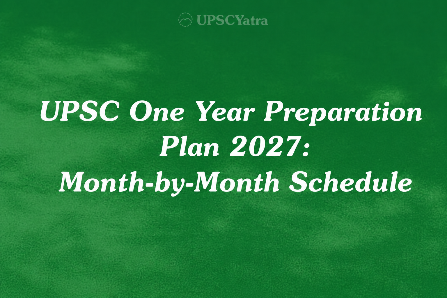 UPSC One Year Preparation Plan 2027: Month-by-Month Schedule